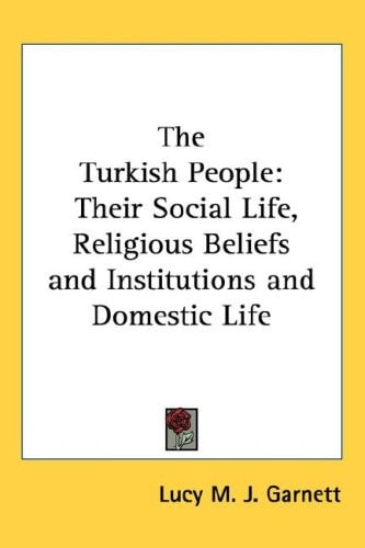 The Turkish People: Their Social Life, Religious Beliefs and Institutions and Domestic Life
