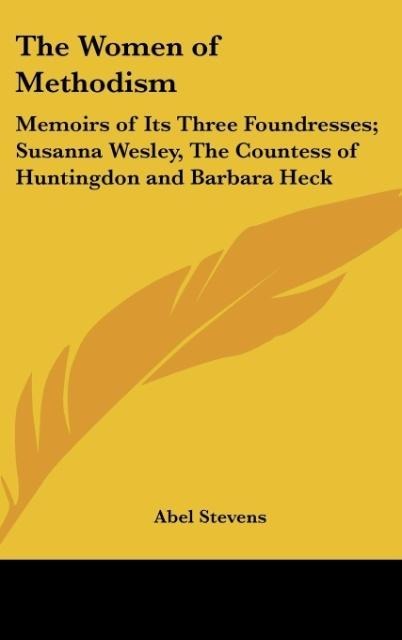 The Women of Methodism: Memoirs of Its Three Foundresses; Susanna Wesley, The Countess of Huntingdon and Barbara Heck