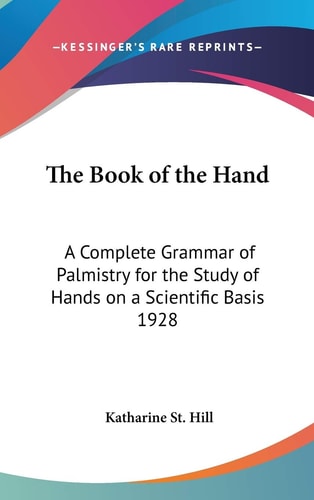The Book of the Hand: A Complete Grammar of Palmistry for the Study of Hands on a Scientific Basis 1928
