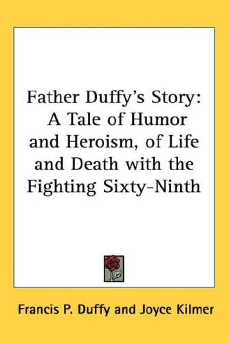 Father Duffy's Story: A Tale of Humor and Heroism, of Life and Death with the Fighting Sixty-Ninth