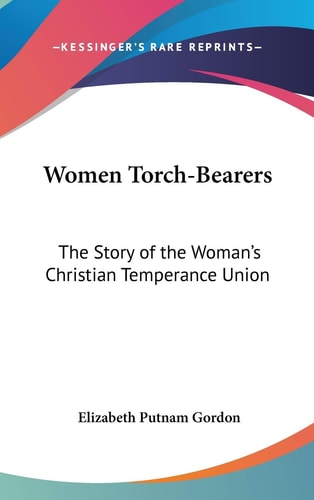 Women Torch-Bearers: The Story of the Woman's Christian Temperance Union