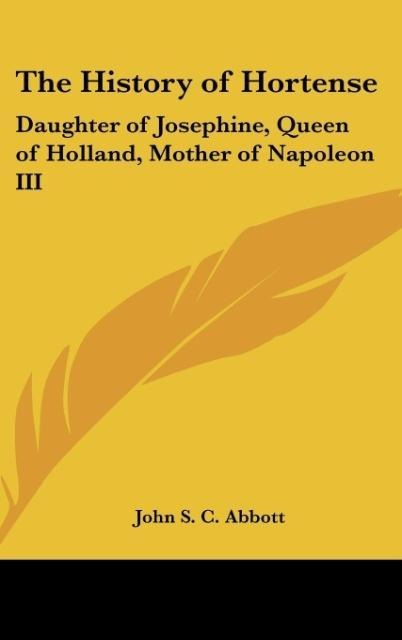 The History of Hortense: Daughter of Josephine, Queen of Holland, Mother of Napoleon III