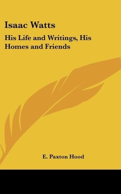 Isaac Watts: His Life and Writings, His Homes and Friends