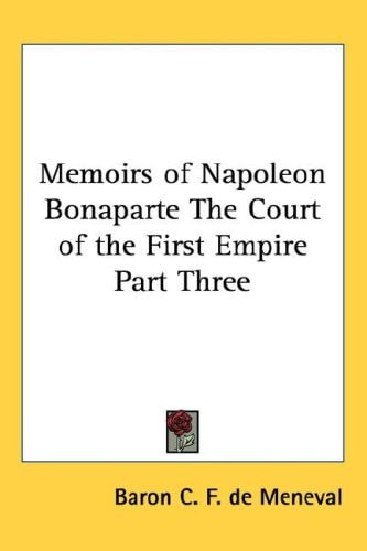 Memoirs of Napoleon Bonaparte The Court of the First Empire Part Three