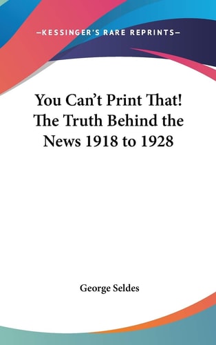 You Can't Print That! The Truth Behind the News 1918 to 1928