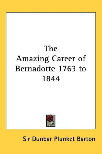 The Amazing Career of Bernadotte 1763 to 1844