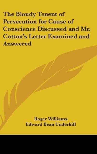 The Bloudy Tenent of Persecution for Cause of Conscience Discussed and Mr. Cottons Letter Examined and Answered