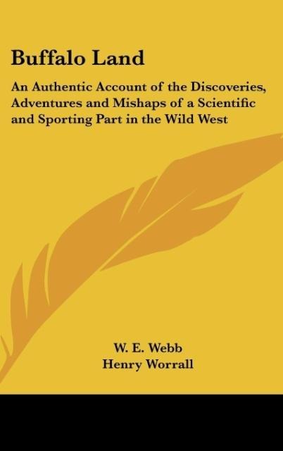 Buffalo Land: An Authentic Account of the Discoveries, Adventures and Mishaps of a Scientific and Sporting Part in the Wild West