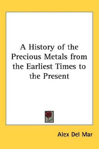 A History of the Precious Metals from the Earliest Times to the Present