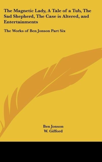 The Magnetic Lady, A Tale of a Tub, The Sad Shepherd, The Case is Altered, and Entertainments: The Works of Ben Jonson Part Six