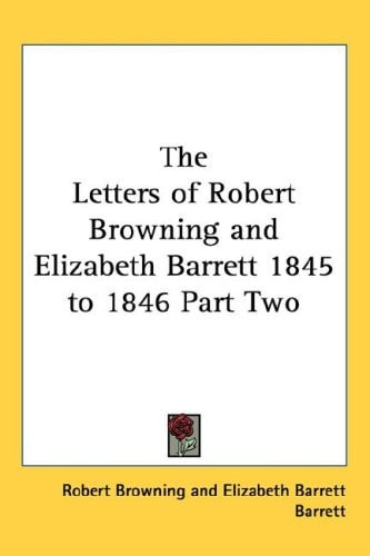 The Letters of Robert Browning and Elizabeth Barrett 1845 to 1846 Part Two