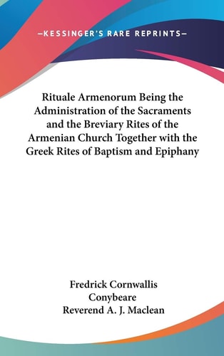 Rituale Armenorum Being the Administration of the Sacraments and the Breviary Rites of the Armenian Church Together with the Greek Rites of Baptism and Epiphany