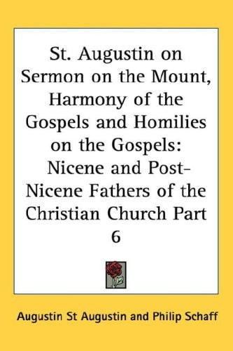 St. Augustin on Sermon on the Mount, Harmony of the Gospels and Homilies on the Gospels: Nicene and Post-Nicene Fathers of the Christian Church Part 6
