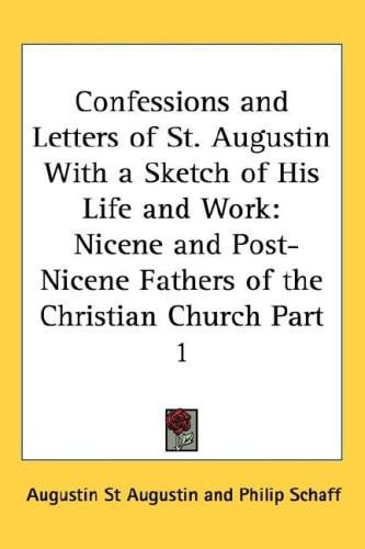 Confessions and Letters of St. Augustin With a Sketch of His Life and Work: Nicene and Post-Nicene Fathers of the Christian Church Part 1