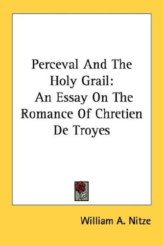 Perceval And The Holy Grail: An Essay On The Romance Of Chretien De Troyes