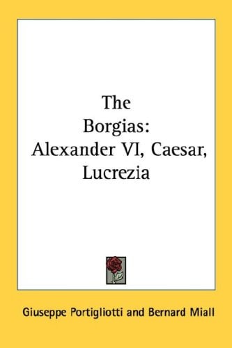 The Borgias: Alexander VI, Caesar, Lucrezia