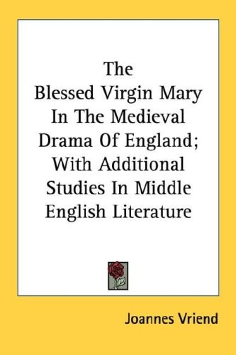 The Blessed Virgin Mary In The Medieval Drama Of England; With Additional Studies In Middle English Literature