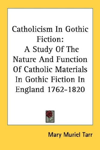 Catholicism In Gothic Fiction: A Study Of The Nature And Function Of Catholic Materials In Gothic Fiction In England 1762-1820