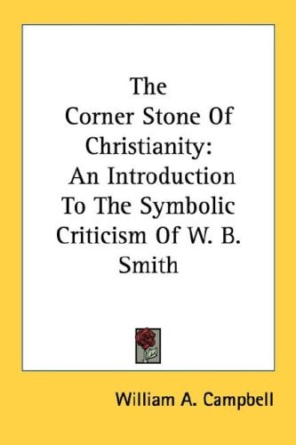 The Corner Stone Of Christianity: An Introduction To The Symbolic Criticism Of W. B. Smith