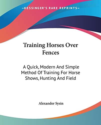 Training Horses Over Fences: A Quick, Modern And Simple Method Of Training For Horse Shows, Hunting And Field