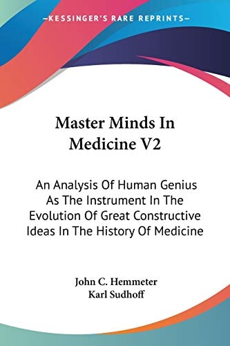 Master Minds In Medicine V2: An Analysis Of Human Genius As The Instrument In The Evolution Of Great Constructive Ideas In The History Of Medicine