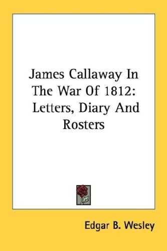 James Callaway In The War Of 1812: Letters, Diary And Rosters