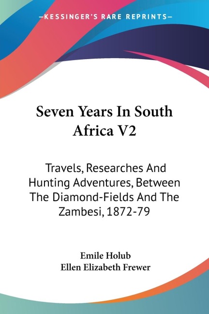 Seven Years In South Africa V2: Travels, Researches And Hunting Adventures, Between The Diamond-Fields And The Zambesi, 1872-79