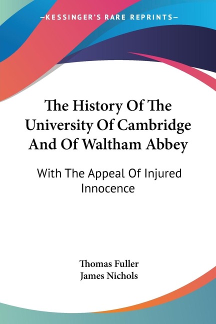 The History Of The University Of Cambridge And Of Waltham Abbey: With The Appeal Of Injured Innocence