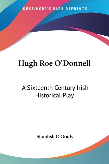 Hugh Roe ODonnell: A Sixteenth Century Irish Historical Play