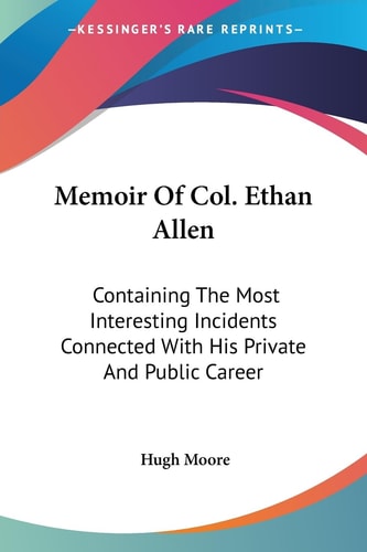 Memoir Of Col. Ethan Allen: Containing The Most Interesting Incidents Connected With His Private And Public Career