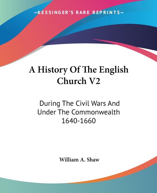 A History Of The English Church V2: During The Civil Wars And Under The Commonwealth 1640-1660
