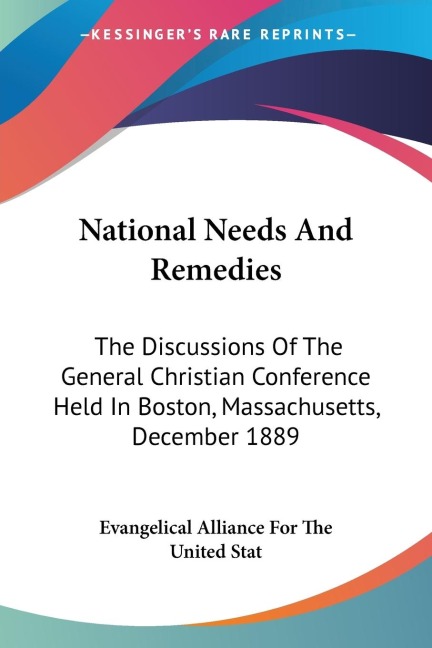 National Needs And Remedies: The Discussions Of The General Christian Conference Held In Boston, Massachusetts, December 1889