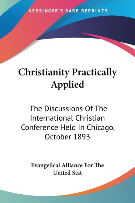 Christianity Practically Applied: The Discussions Of The International Christian Conference Held In Chicago, October 1893