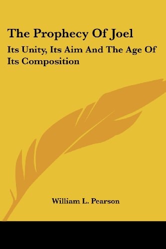 The Prophecy Of Joel: Its Unity, Its Aim And The Age Of Its Composition