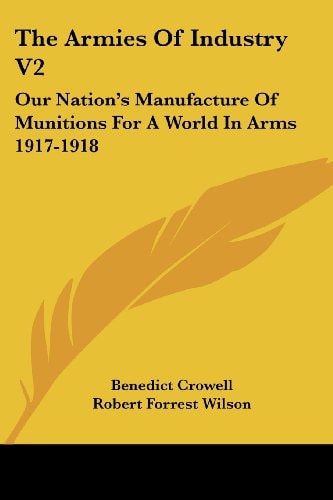 The Armies Of Industry V2: Our Nation's Manufacture Of Munitions For A World In Arms 1917-1918