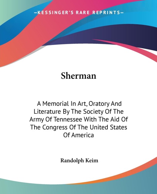 Sherman: A Memorial In Art, Oratory And Literature By The Society Of The Army Of Tennessee With The Aid Of The Congress Of The United States Of America
