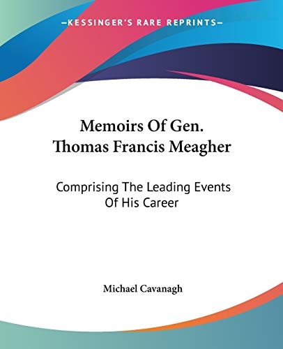 Memoirs Of Gen. Thomas Francis Meagher: Comprising The Leading Events Of His Career