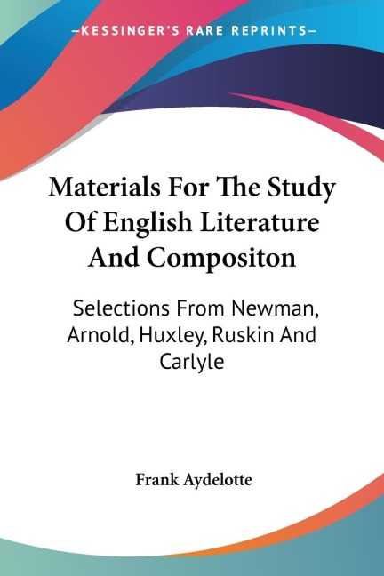Materials For The Study Of English Literature And Compositon: Selections From Newman, Arnold, Huxley, Ruskin And Carlyle