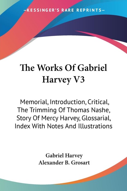 The Works Of Gabriel Harvey V3: Memorial, Introduction, Critical, The Trimming Of Thomas Nashe, Story Of Mercy Harvey, Glossarial, Index With Notes And Illustrations