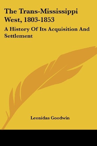 The Trans-Mississippi West, 1803-1853: A History Of Its Acquisition And Settlement