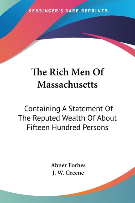 The Rich Men Of Massachusetts: Containing A Statement Of The Reputed Wealth Of About Fifteen Hundred Persons