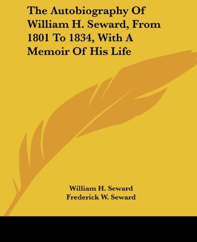 The Autobiography of William H. Seward, from 1801 to 1834, with a Memoir of His Life
