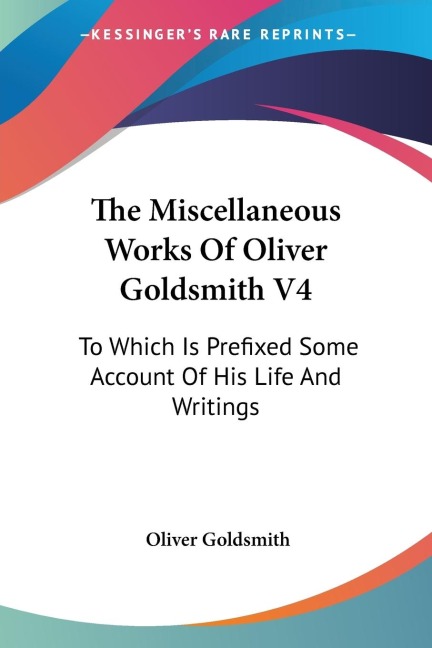 The Miscellaneous Works Of Oliver Goldsmith V4: To Which Is Prefixed Some Account Of His Life And Writings