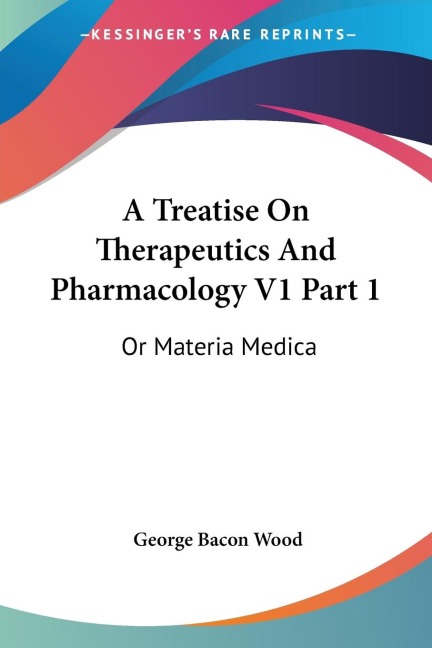 A Treatise On Therapeutics And Pharmacology V1 Part 1: Or Materia Medica