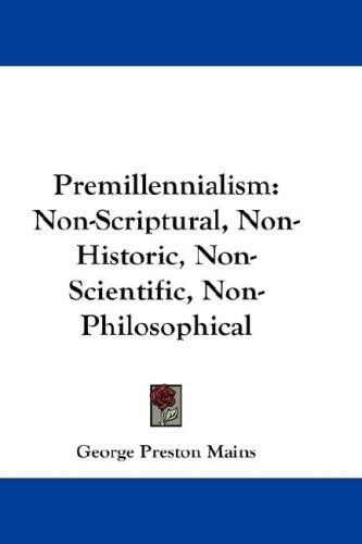 Premillennialism: Non-Scriptural, Non-Historic, Non-Scientific, Non-Philosophical