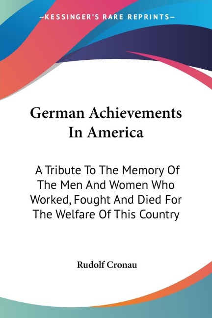 German Achievements In America: A Tribute To The Memory Of The Men And Women Who Worked, Fought And Died For The Welfare Of This Country