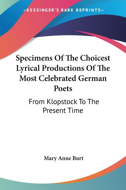 Specimens Of The Choicest Lyrical Productions Of The Most Celebrated German Poets: From Klopstock To The Present Time
