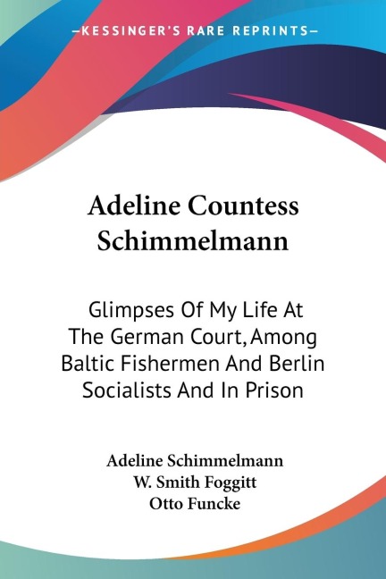 Adeline Countess Schimmelmann: Glimpses Of My Life At The German Court, Among Baltic Fishermen And Berlin Socialists And In Prison