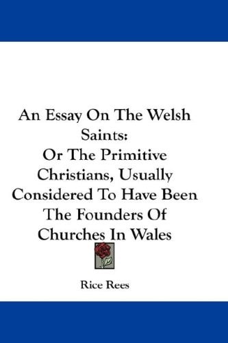 An Essay On The Welsh Saints: Or The Primitive Christians, Usually Considered To Have Been The Founders Of Churches In Wales