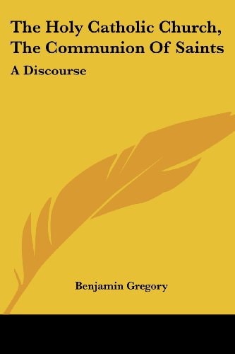 The Holy Catholic Church, The Communion Of Saints: A Discourse